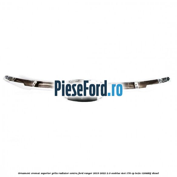 Ornament cromat superior grila radiator centru Ford Ranger 2019-2022 2.0 EcoBlue 4x4 170 cp BC2X, T20DD0J diesel