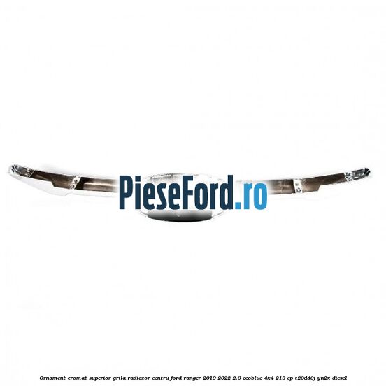 Ornament cromat superior grila radiator centru Ford Ranger 2019-2022 2.0 EcoBlue 4x4 213 cp T20DD0J, YN2X diesel