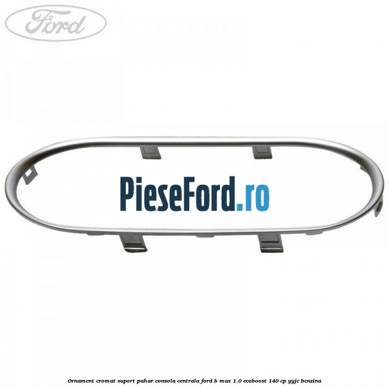 Ornament cromat suport pahar consola centrala Ford B-Max 1.0 EcoBoost 140 cp YYJC benzina