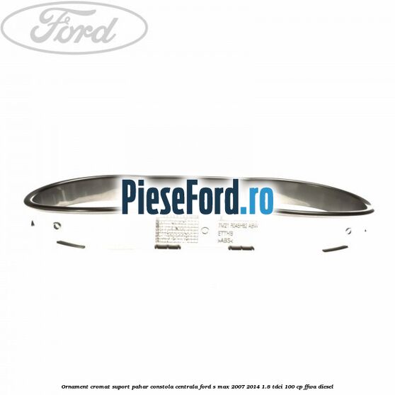 Ornament cromat suport pahar constola centrala Ford S-Max 2007-2014 1.8 TDCi 100 cp Ornament cromat suport pahar constola centrala Ford S-Max 2007-2014 1.8 TDCi 100 cp FFWA diesel