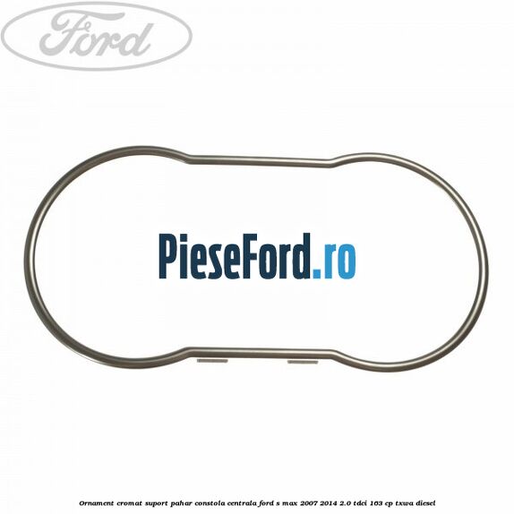 Ornament cromat suport pahar constola centrala Ford S-Max 2007-2014 2.0 TDCi 163 cp TXWA diesel