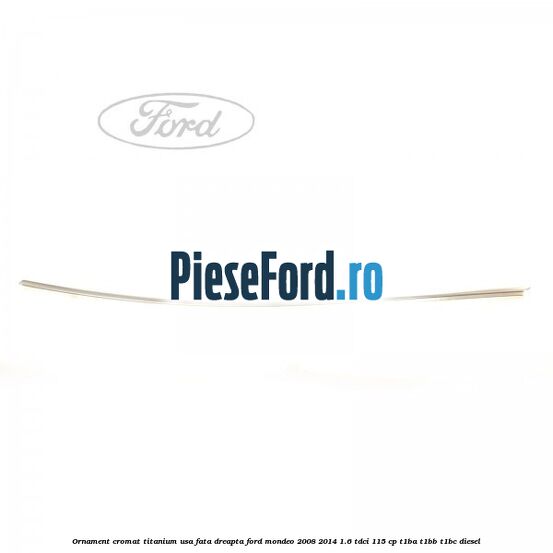 Ornament cromat Titanium usa fata dreapta Ford Mondeo 2008-2014 1.6 TDCi 115 cp Ornament cromat Titanium usa fata dreapta Ford Mondeo 2008-2014 1.6 TDCi 115 cp T1BA, T1BB, T1BC diesel