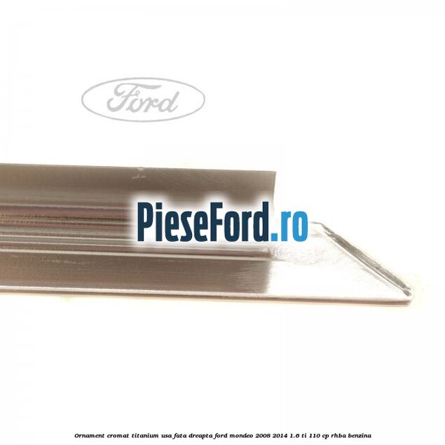 Ornament cromat Titanium usa fata dreapta Ford Mondeo 2008-2014 1.6 Ti 110 cp RHBA benzina