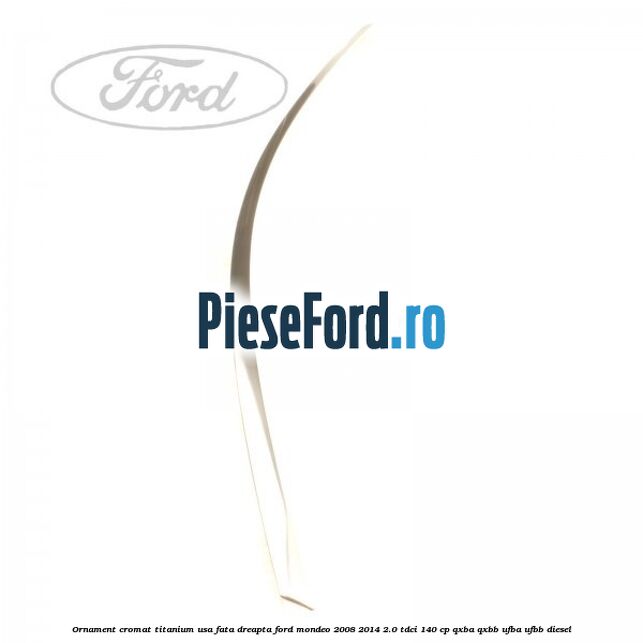 Ornament cromat Titanium usa fata dreapta Ford Mondeo 2008-2014 2.0 TDCi 140 cp QXBA, QXBB, UFBA, UFBB diesel