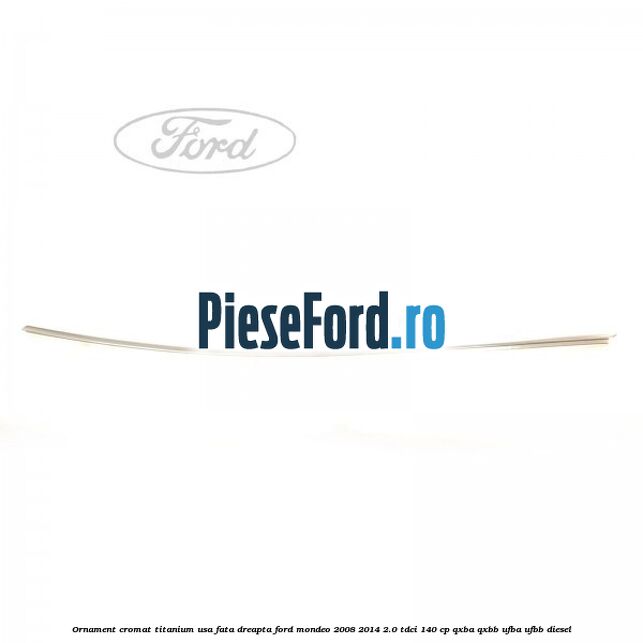 Ornament cromat Titanium usa fata dreapta Ford Mondeo 2008-2014 2.0 TDCi 140 cp QXBA, QXBB, UFBA, UFBB diesel