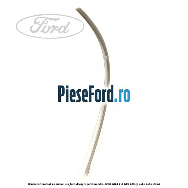 Ornament cromat Titanium usa fata dreapta Ford Mondeo 2008-2014 2.0 TDCi 163 cp TXBA, TXBB diesel