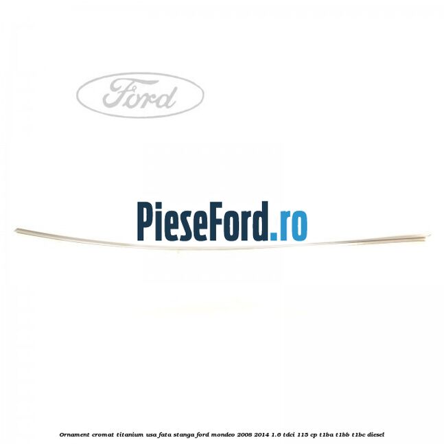 Ornament cromat Titanium usa fata stanga Ford Mondeo 2008-2014 1.6 TDCi 115 cp Ornament cromat Titanium usa fata stanga Ford Mondeo 2008-2014 1.6 TDCi 115 cp T1BA, T1BB, T1BC diesel