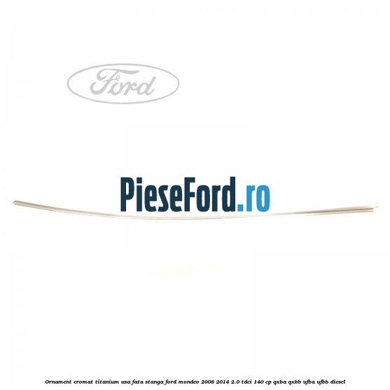 Ornament cromat Titanium usa fata stanga Ford Mondeo 2008-2014 2.0 TDCi 140 cp QXBA, QXBB, UFBA, UFBB diesel
