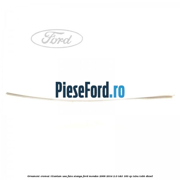 Ornament cromat Titanium usa fata stanga Ford Mondeo 2008-2014 2.0 TDCi 163 cp TXBA, TXBB diesel