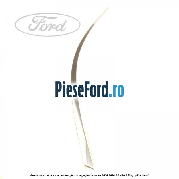 Ornament cromat Titanium usa fata stanga Ford Mondeo 2008-2014 2.2 TDCi 175 cp Q4BA diesel