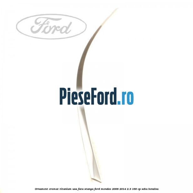 Ornament cromat Titanium usa fata stanga Ford Mondeo 2008-2014 2.3 160 cp SEBA benzina