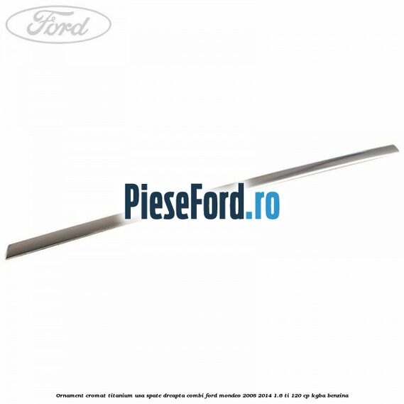 Ornament cromat Titanium usa spate dreapta combi Ford Mondeo 2008-2014 1.6 Ti 120 cp KGBA benzina
