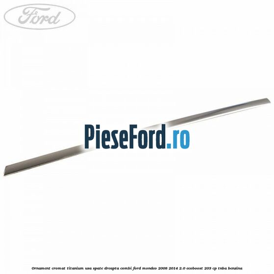 Ornament cromat Titanium usa spate dreapta combi Ford Mondeo 2008-2014 2.0 EcoBoost 203 cp TNBA benzina