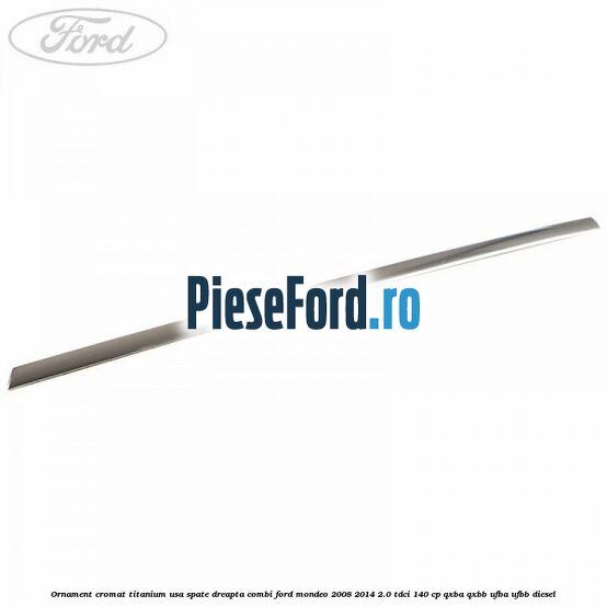 Ornament cromat Titanium usa spate dreapta combi Ford Mondeo 2008-2014 2.0 TDCi 140 cp QXBA, QXBB, UFBA, UFBB diesel