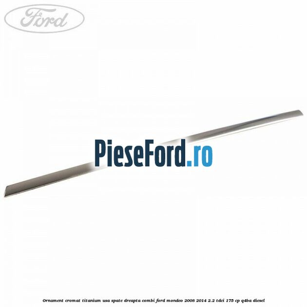 Ornament cromat Titanium usa spate dreapta combi Ford Mondeo 2008-2014 2.2 TDCi 175 cp Q4BA diesel