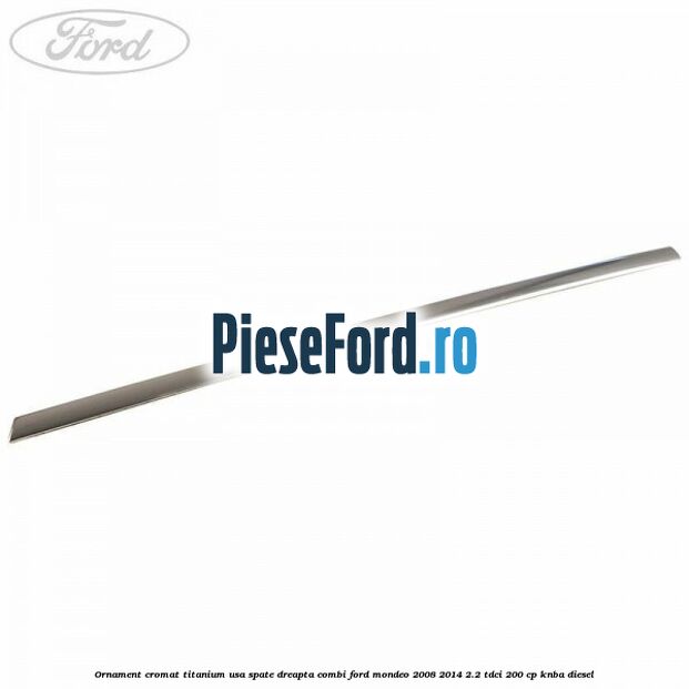 Ornament cromat Titanium usa spate dreapta combi Ford Mondeo 2008-2014 2.2 TDCi 200 cp KNBA diesel