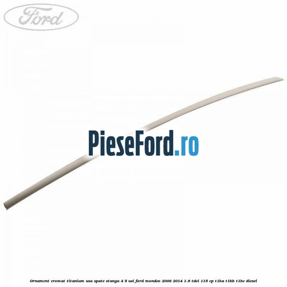 Ornament cromat Titanium usa spate stanga 4/5 usi Ford Mondeo 2008-2014 1.6 TDCi 115 cp T1BA, T1BB, T1BC diesel