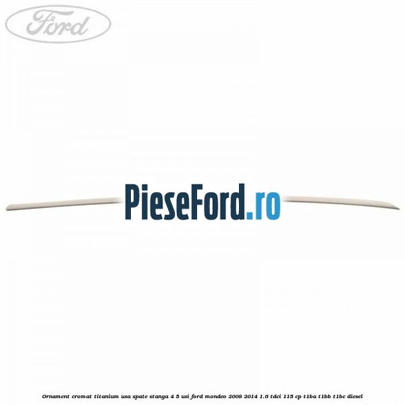 Ornament cromat Titanium usa spate stanga 4/5 usi Ford Mondeo 2008-2014 1.6 TDCi 115 cp T1BA, T1BB, T1BC diesel