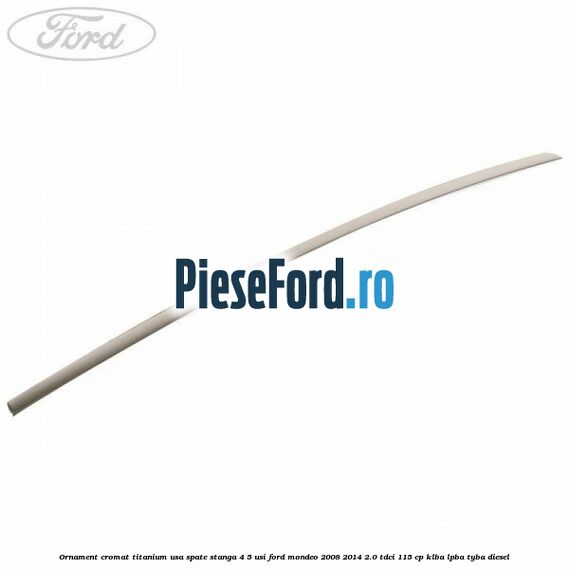 Ornament cromat Titanium usa spate stanga 4/5 usi Ford Mondeo 2008-2014 2.0 TDCi 115 cp KLBA, LPBA, TYBA diesel