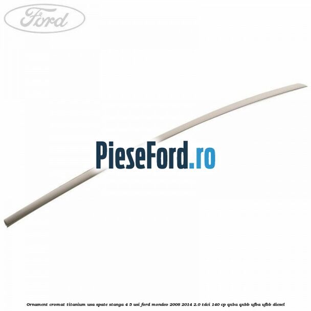 Ornament cromat Titanium usa spate stanga 4/5 usi Ford Mondeo 2008-2014 2.0 TDCi 140 cp QXBA, QXBB, UFBA, UFBB diesel