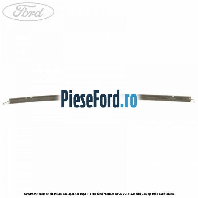 Ornament cromat Titanium usa spate stanga 4/5 usi Ford Mondeo 2008-2014 2.0 TDCi 163 cp Ornament cromat Titanium usa spate stanga 4/5 usi Ford Mondeo 2008-2014 2.0 TDCi 163 cp TXBA, TXBB diesel