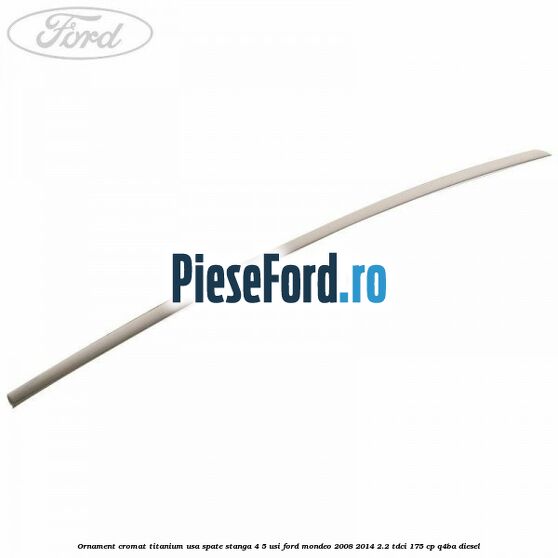 Ornament cromat Titanium usa spate stanga 4/5 usi Ford Mondeo 2008-2014 2.2 TDCi 175 cp Q4BA diesel
