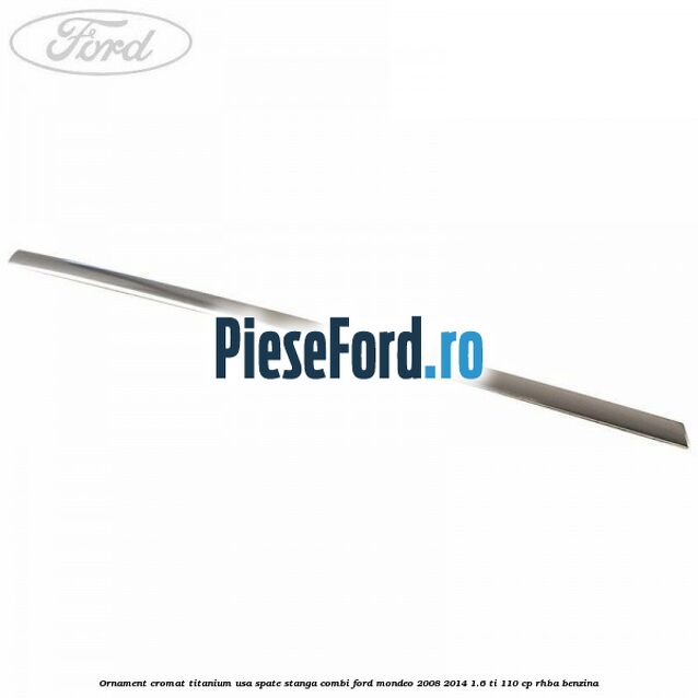 Ornament cromat Titanium usa spate stanga combi Ford Mondeo 2008-2014 1.6 Ti 110 cp Ornament cromat Titanium usa spate stanga combi Ford Mondeo 2008-2014 1.6 Ti 110 cp RHBA benzina