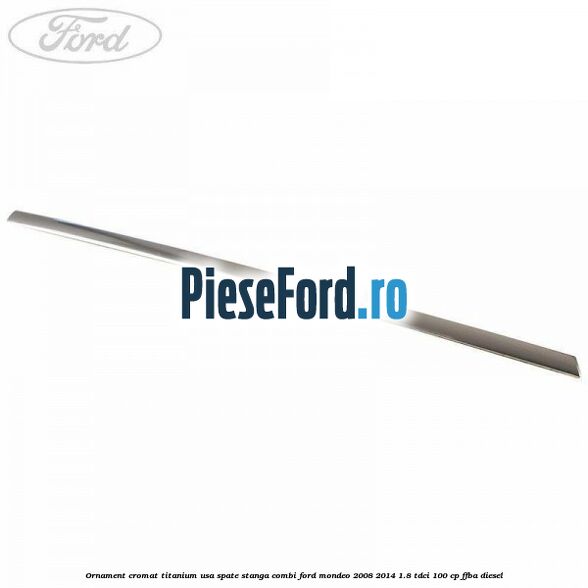 Ornament cromat Titanium usa spate stanga combi Ford Mondeo 2008-2014 1.8 TDCi 100 cp FFBA diesel