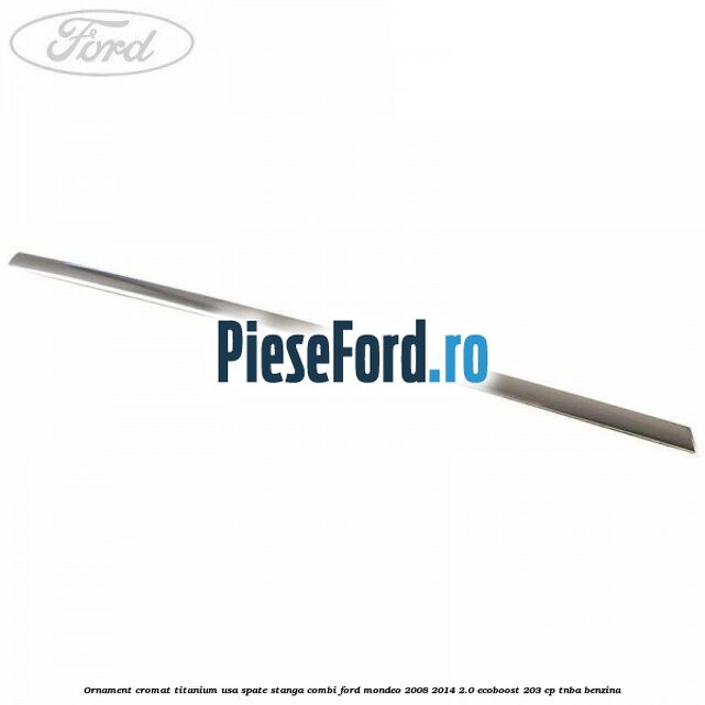 Ornament cromat Titanium usa spate stanga combi Ford Mondeo 2008-2014 2.0 EcoBoost 203 cp TNBA benzina