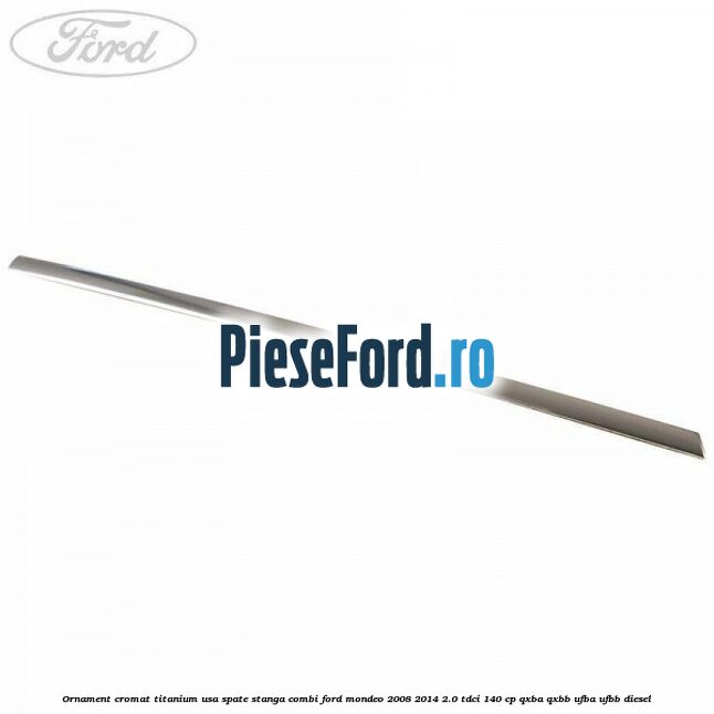 Ornament cromat Titanium usa spate stanga combi Ford Mondeo 2008-2014 2.0 TDCi 140 cp QXBA, QXBB, UFBA, UFBB diesel