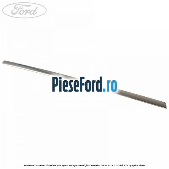 Ornament cromat Titanium usa spate stanga combi Ford Mondeo 2008-2014 2.2 TDCi 175 cp Q4BA diesel