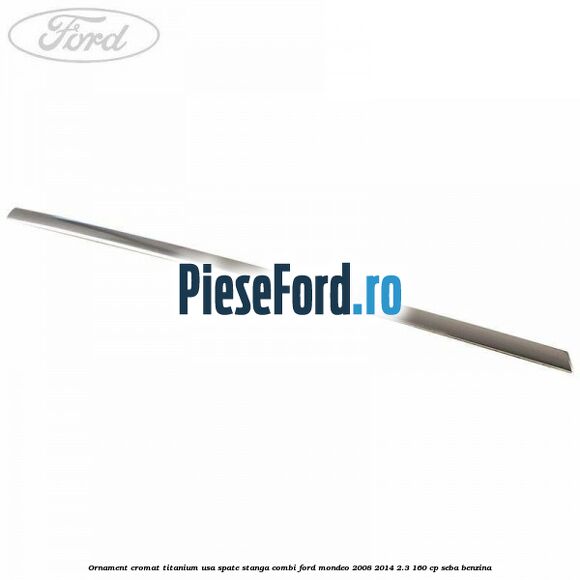 Ornament cromat Titanium usa spate stanga combi Ford Mondeo 2008-2014 2.3 160 cp SEBA benzina