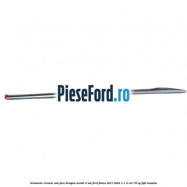 Ornament cromat usa fata dreapta model 5 usi Ford Fiesta 2017-2023 1.1 Ti-VCT 75 cp Ornament cromat usa fata dreapta model 5 usi Ford Fiesta 2017-2023 1.1 Ti-VCT 75 cp FSJB benzina