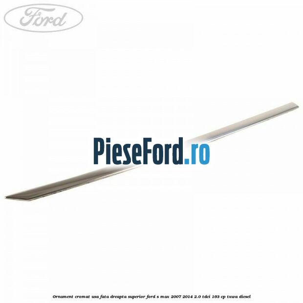 Ornament cromat usa fata dreapta superior Ford S-Max 2007-2014 2.0 TDCi 163 cp Ornament cromat usa fata dreapta superior Ford S-Max 2007-2014 2.0 TDCi 163 cp TXWA diesel