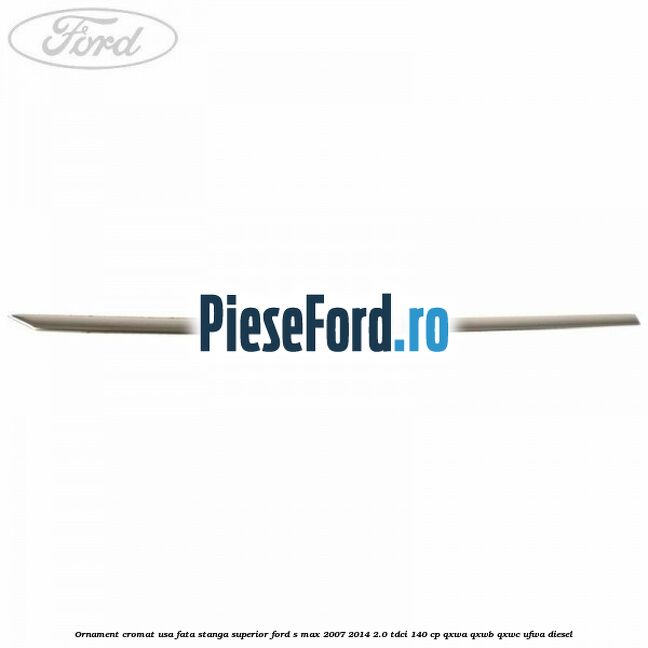 Ornament cromat usa fata stanga superior Ford S-Max 2007-2014 2.0 TDCi 140 cp QXWA, QXWB, QXWC, UFWA diesel