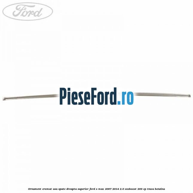 Ornament cromat usa spate dreapta superior Ford S-Max 2007-2014 2.0 EcoBoost 203 cp Ornament cromat usa spate dreapta superior Ford S-Max 2007-2014 2.0 EcoBoost 203 cp TNWA benzina