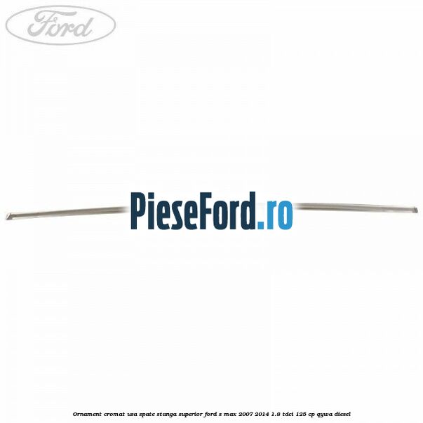 Ornament cromat usa spate stanga superior Ford S-Max 2007-2014 1.8 TDCi 125 cp Ornament cromat usa spate stanga superior Ford S-Max 2007-2014 1.8 TDCi 125 cp QYWA diesel