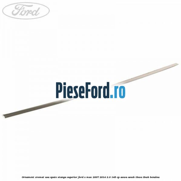 Ornament cromat usa spate stanga superior Ford S-Max 2007-2014 2.0 145 cp AOWA, AOWB, TBWA, TBWB benzina