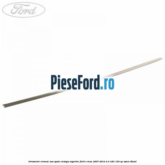 Ornament cromat usa spate stanga superior Ford S-Max 2007-2014 2.0 TDCi 130 cp Ornament cromat usa spate stanga superior Ford S-Max 2007-2014 2.0 TDCi 130 cp AZWA diesel