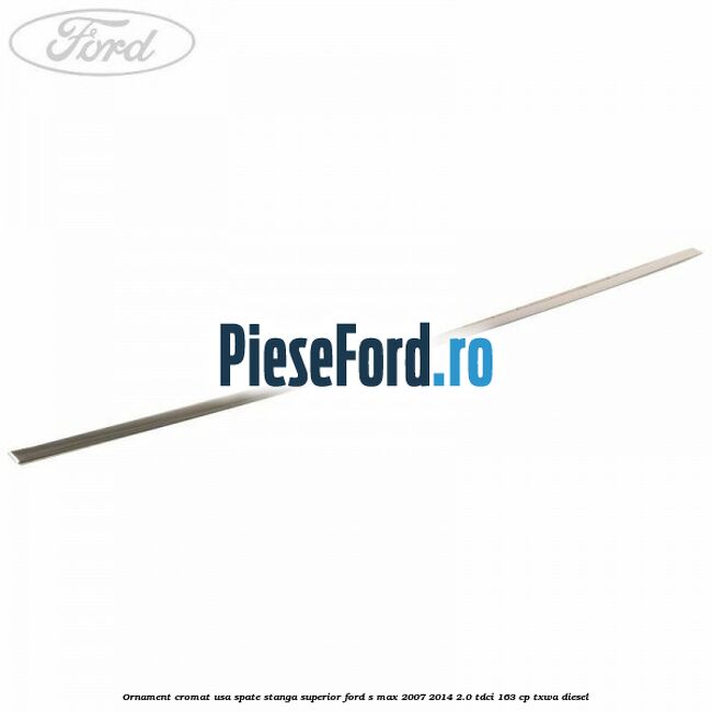 Ornament cromat usa spate stanga superior Ford S-Max 2007-2014 2.0 TDCi 163 cp TXWA diesel