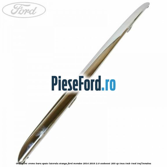 Ornament crome bara spate laterala stanga Ford Mondeo 2014-2018 2.0 EcoBoost 203 cp Ornament crome bara spate laterala stanga Ford Mondeo 2014-2018 2.0 EcoBoost 203 cp TNCA, TNCB, TNCD, TNCF benzina