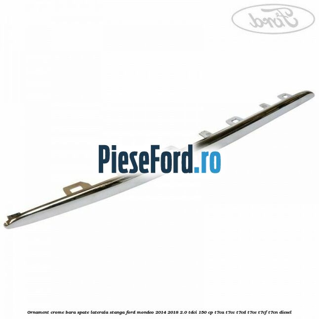 Ornament crome bara spate laterala stanga Ford Mondeo 2014-2018 2.0 TDCi 150 cp T7CA, T7CC, T7CD, T7CE, T7CF, T7CN diesel