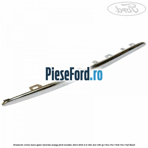 Ornament crome bara spate laterala stanga Ford Mondeo 2014-2018 2.0 TDCi 4x4 150 cp T7CA, T7CC, T7CD, T7CE, T7CF diesel