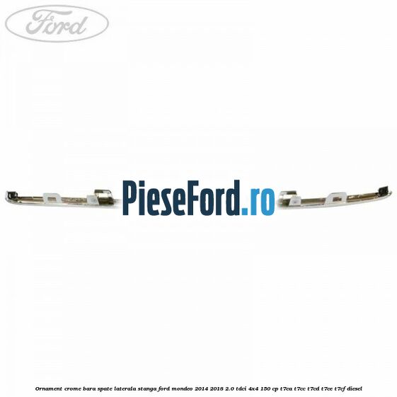 Ornament crome bara spate laterala stanga Ford Mondeo 2014-2018 2.0 TDCi 4x4 150 cp Ornament crome bara spate laterala stanga Ford Mondeo 2014-2018 2.0 TDCi 4x4 150 cp T7CA, T7CC, T7CD, T7CE, T7CF diesel
