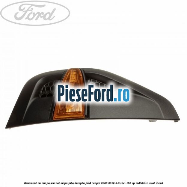 Ornament cu lampa semnal aripa fata dreapta Ford Ranger 2006-2012 3.0 TDCi 156 cp MD30DITC, WEAT diesel