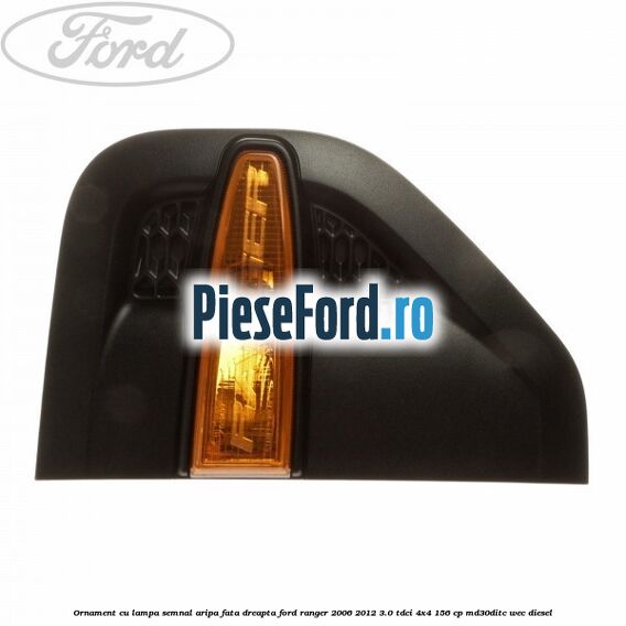 Ornament cu lampa semnal aripa fata dreapta Ford Ranger 2006-2012 3.0 TDCi 4x4 156 cp MD30DITC, WEC diesel