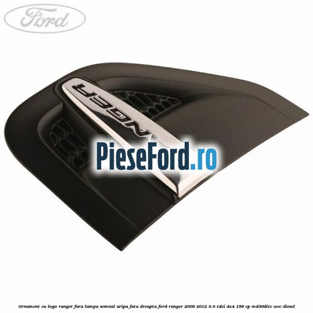 Ornament cu logo Ranger fara lampa semnal aripa fata dreapta Ford Ranger 2006-2012 3.0 TDCi 4x4 156 cp MD30DITC, WEC diesel