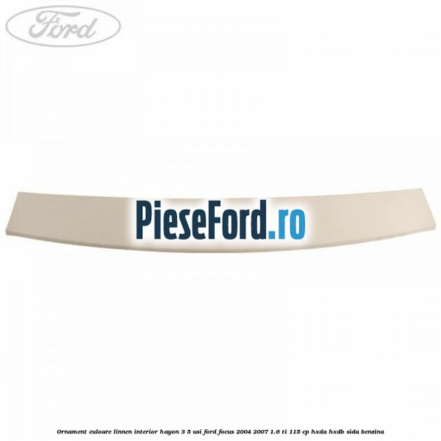 Ornament culoare linnen interior hayon 3/5 usi Ford Focus 2004-2007 1.6 Ti 115 cp HXDA, HXDB, SIDA benzina