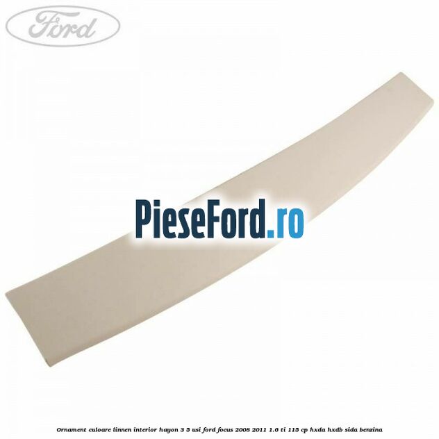 Ornament culoare linnen interior hayon 3/5 usi Ford Focus 2008-2011 1.6 Ti 115 cp HXDA, HXDB, SIDA benzina