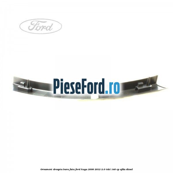 Ornament dreapta bara fata Ford Kuga 2008-2012 2.0 TDCI 140 cp Ornament dreapta bara fata Ford Kuga 2008-2012 2.0 TDCI 140 cp UFDA diesel